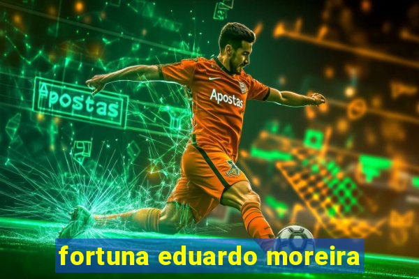 fortuna eduardo moreira